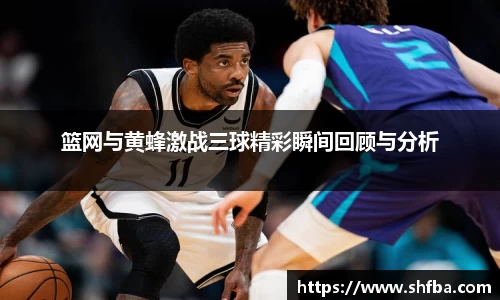 篮网与黄蜂激战三球精彩瞬间回顾与分析