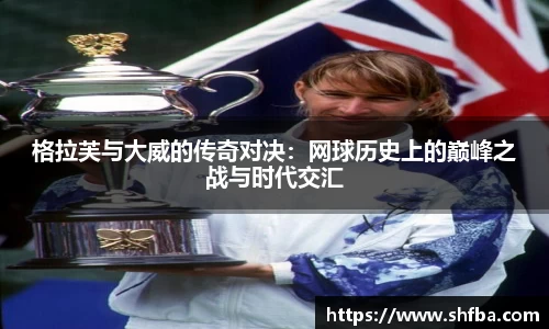格拉芙与大威的传奇对决：网球历史上的巅峰之战与时代交汇
