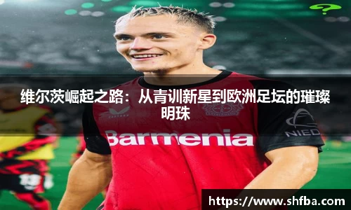 维尔茨崛起之路：从青训新星到欧洲足坛的璀璨明珠