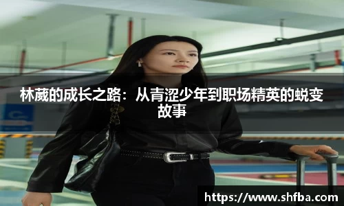 林葳的成长之路：从青涩少年到职场精英的蜕变故事