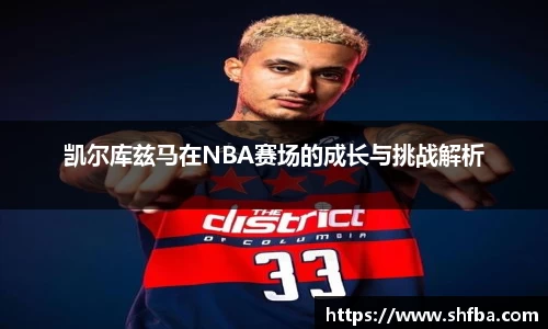 凯尔库兹马在NBA赛场的成长与挑战解析