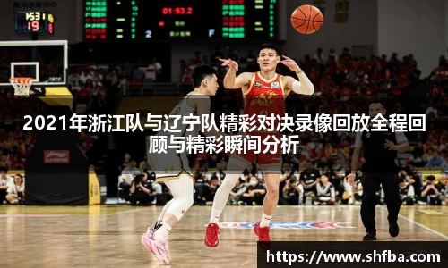 2021年浙江队与辽宁队精彩对决录像回放全程回顾与精彩瞬间分析