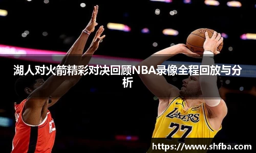 湖人对火箭精彩对决回顾NBA录像全程回放与分析