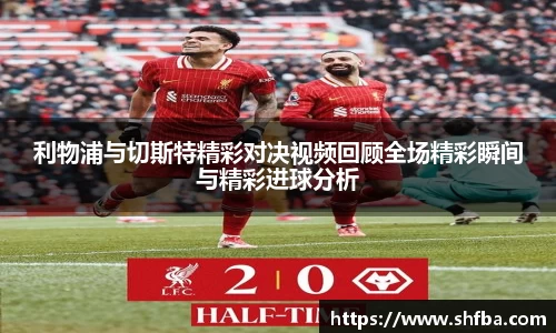 利物浦与切斯特精彩对决视频回顾全场精彩瞬间与精彩进球分析