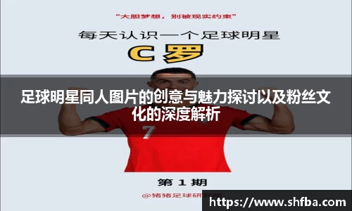 足球明星同人图片的创意与魅力探讨以及粉丝文化的深度解析