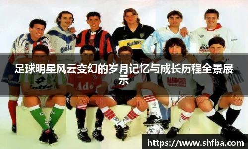 足球明星风云变幻的岁月记忆与成长历程全景展示