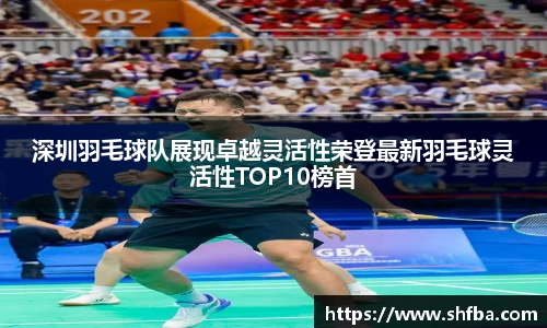 深圳羽毛球队展现卓越灵活性荣登最新羽毛球灵活性TOP10榜首