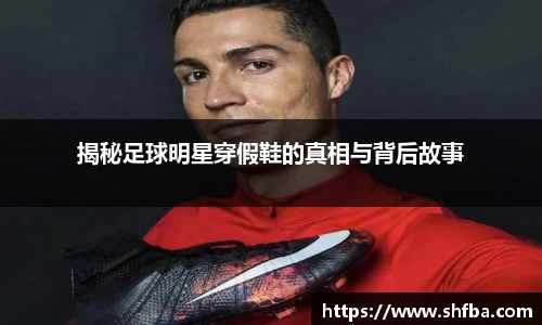 揭秘足球明星穿假鞋的真相与背后故事