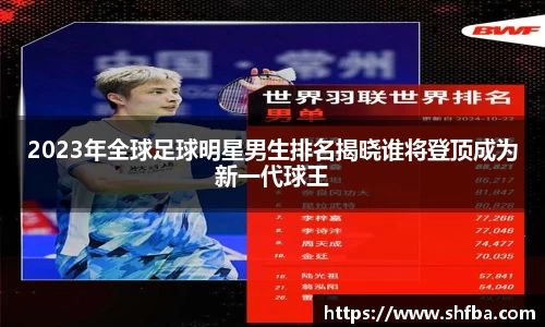 2023年全球足球明星男生排名揭晓谁将登顶成为新一代球王