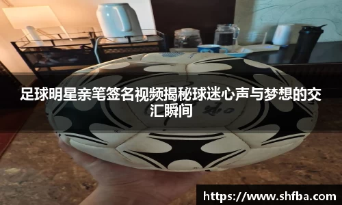 足球明星亲笔签名视频揭秘球迷心声与梦想的交汇瞬间