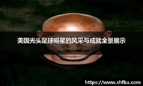 美国光头足球明星的风采与成就全景展示