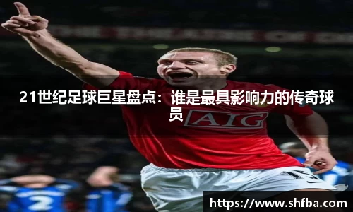 21世纪足球巨星盘点：谁是最具影响力的传奇球员