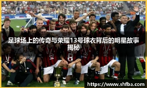足球场上的传奇与荣耀13号球衣背后的明星故事揭秘