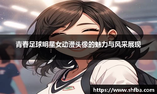 青春足球明星女动漫头像的魅力与风采展现
